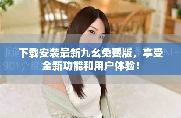 下载安装最新九幺免费版，享受全新功能和用户体验！