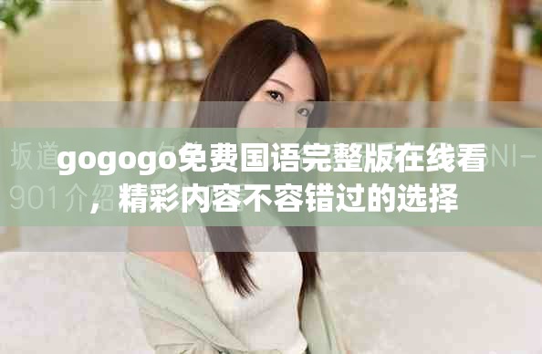 gogogo免费国语完整版在线看，精彩内容不容错过的选择