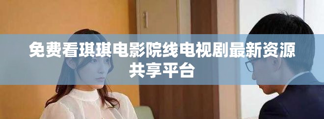 免费看琪琪电影院线电视剧最新资源共享平台