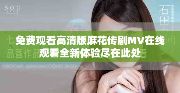 免费观看高清版麻花传剧MV在线观看全新体验尽在此处