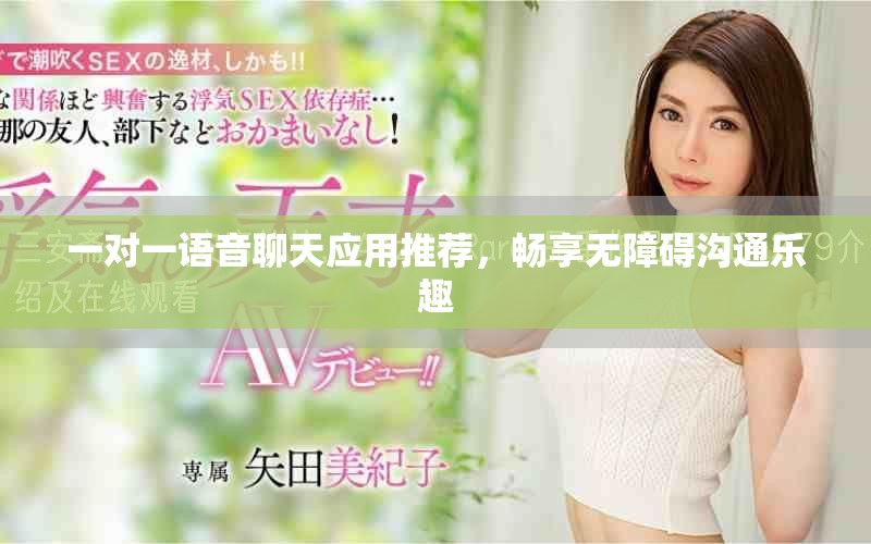 一对一语音聊天应用推荐，畅享无障碍沟通乐趣