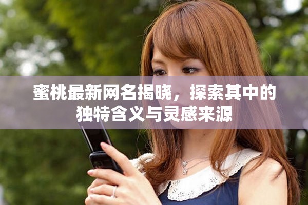 蜜桃最新网名揭晓，探索其中的独特含义与灵感来源
