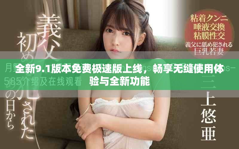 全新9.1版本免费极速版上线，畅享无缝使用体验与全新功能