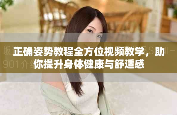 正确姿势教程全方位视频教学，助你提升身体健康与舒适感