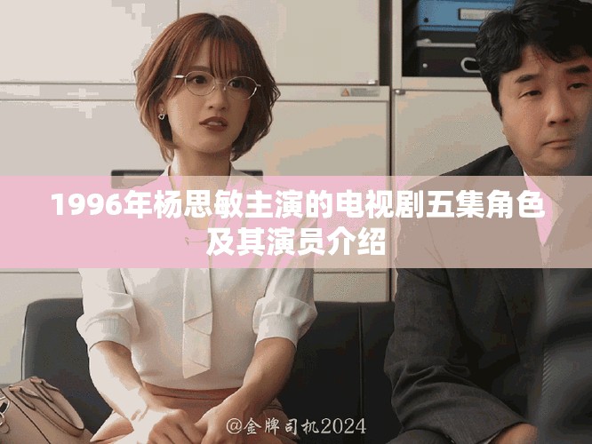 1996年杨思敏主演的电视剧五集角色及其演员介绍