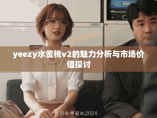 yeezy水蜜桃v2的魅力分析与市场价值探讨