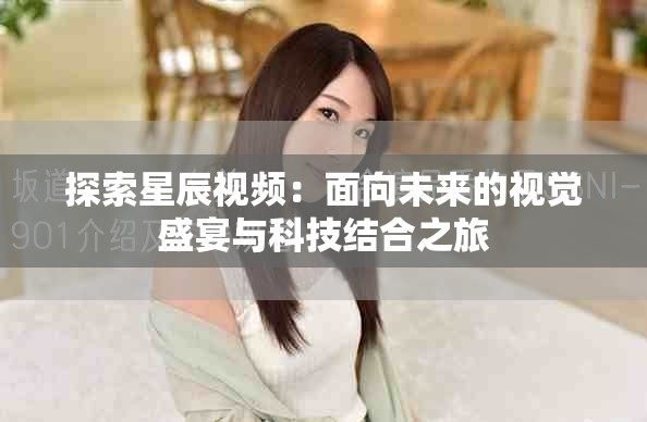 探索星辰视频：面向未来的视觉盛宴与科技结合之旅