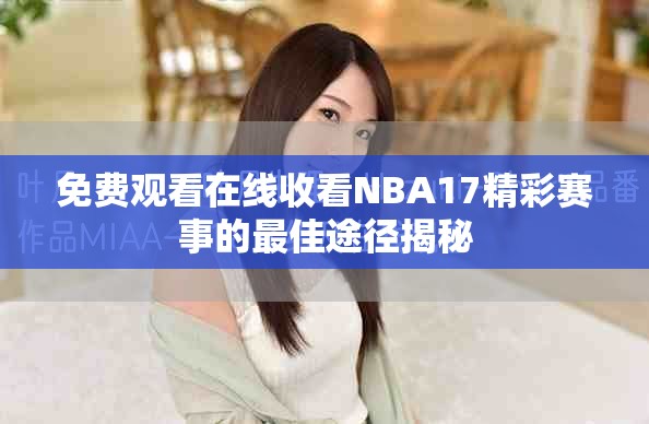 免费观看在线收看NBA17精彩赛事的最佳途径揭秘