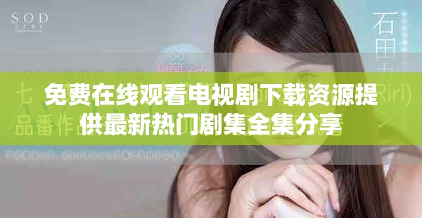 免费在线观看电视剧下载资源提供最新热门剧集全集分享