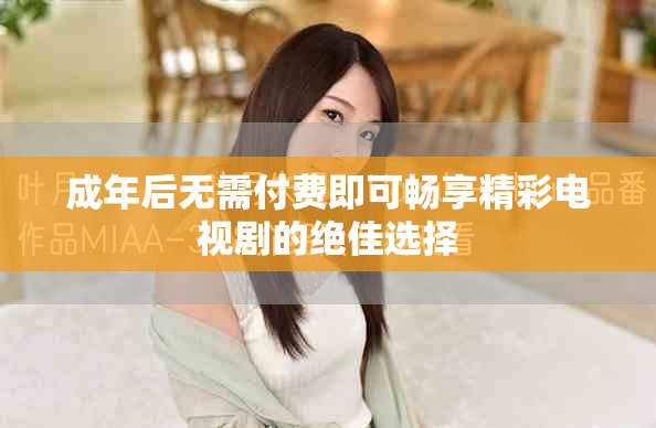 成年后无需付费即可畅享精彩电视剧的绝佳选择