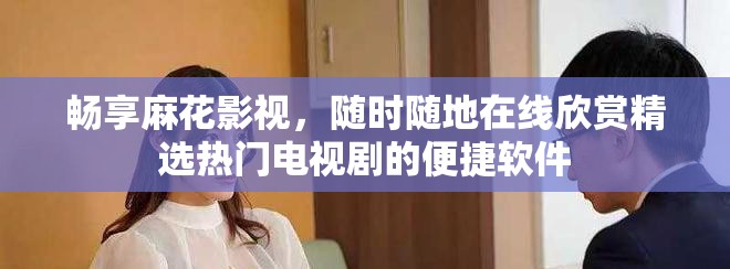 畅享麻花影视，随时随地在线欣赏精选热门电视剧的便捷软件