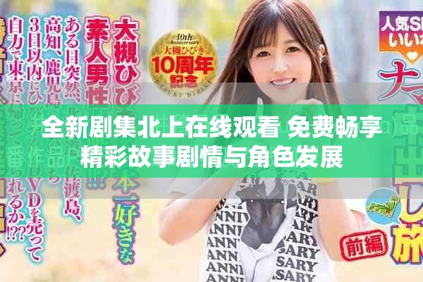 全新剧集北上在线观看 免费畅享精彩故事剧情与角色发展