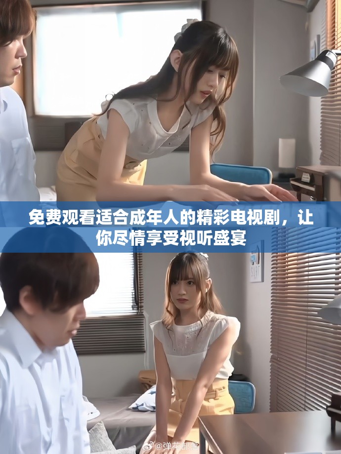 免费观看适合成年人的精彩电视剧，让你尽情享受视听盛宴