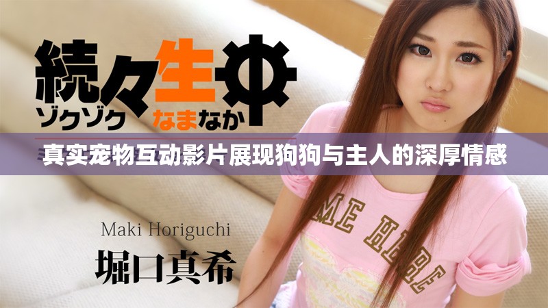 真实宠物互动影片展现狗狗与主人的深厚情感