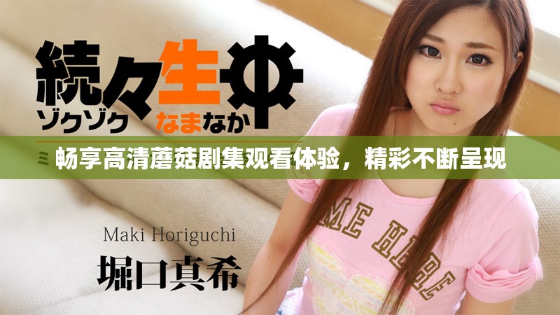 畅享高清蘑菇剧集观看体验，精彩不断呈现
