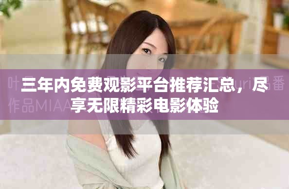 三年内免费观影平台推荐汇总，尽享无限精彩电影体验