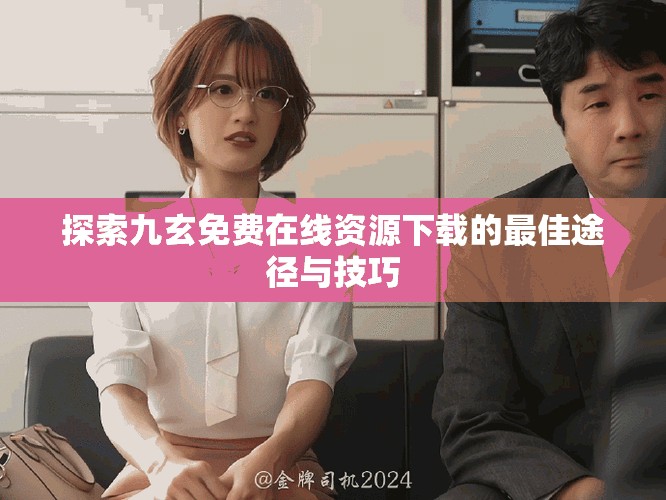 探索九玄免费在线资源下载的最佳途径与技巧