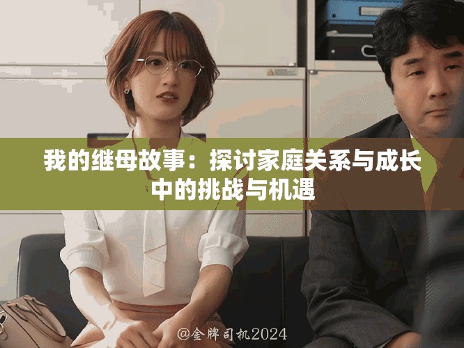 我的继母故事：探讨家庭关系与成长中的挑战与机遇