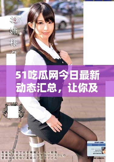 51吃瓜网今日最新动态汇总，让你及时了解热门资讯