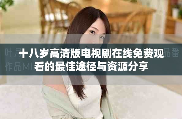 十八岁高清版电视剧在线免费观看的最佳途径与资源分享