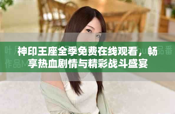 神印王座全季免费在线观看，畅享热血剧情与精彩战斗盛宴