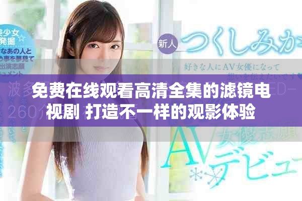 免费在线观看高清全集的滤镜电视剧 打造不一样的观影体验