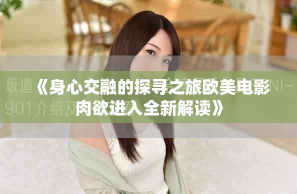 《身心交融的探寻之旅欧美电影肉欲进入全新解读》