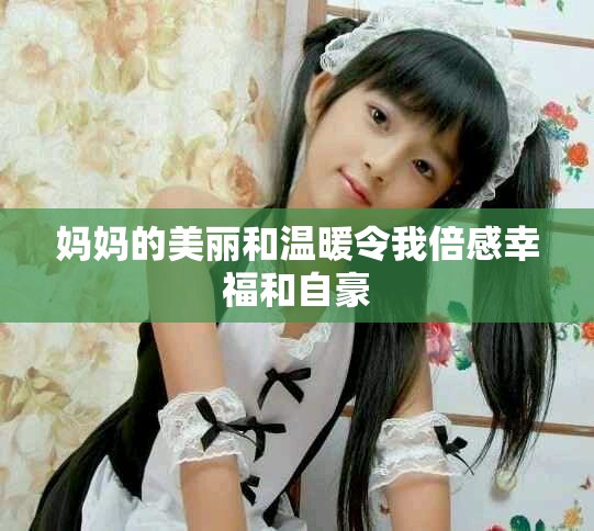 妈妈的美丽和温暖令我倍感幸福和自豪