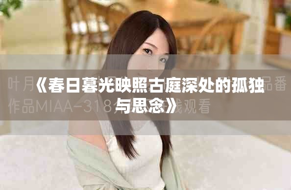 《春日暮光映照古庭深处的孤独与思念》