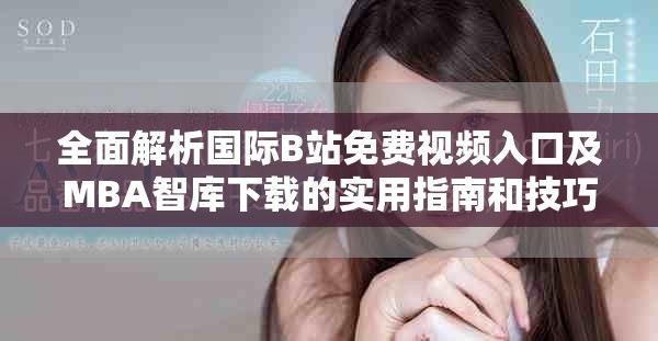 全面解析国际B站免费视频入口及MBA智库下载的实用指南和技巧