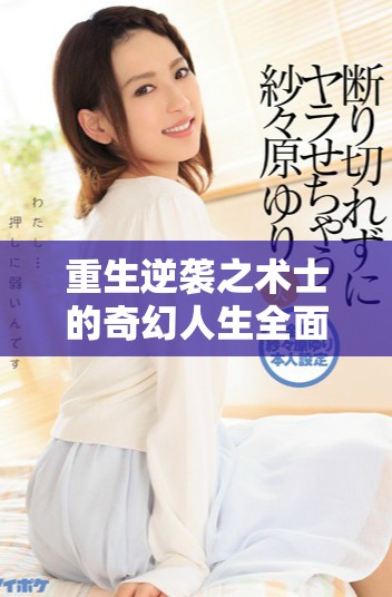 重生逆袭之术士的奇幻人生全面解析与免费在线观看指南