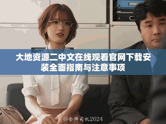 大地资源二中文在线观看官网下载安装全面指南与注意事项