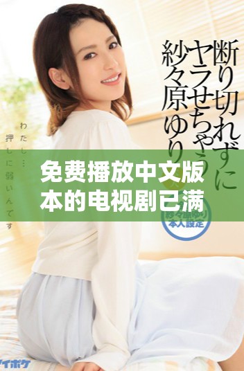 免费播放中文版本的电视剧已满十六岁观众可以收看精彩内容
