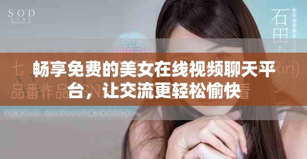畅享免费的美女在线视频聊天平台，让交流更轻松愉快