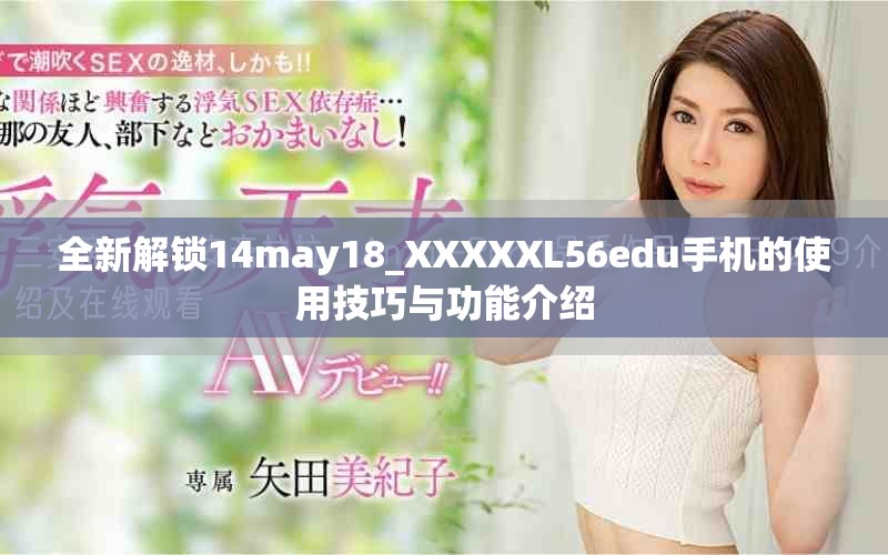 全新解锁14may18_XXXXXL56edu手机的使用技巧与功能介绍