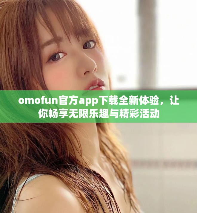 omofun官方app下载全新体验，让你畅享无限乐趣与精彩活动