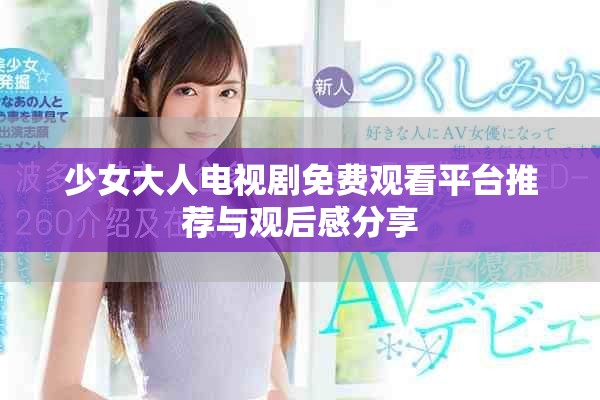 少女大人电视剧免费观看平台推荐与观后感分享