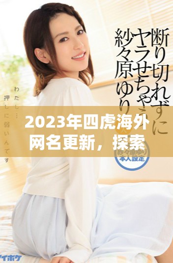 2023年四虎海外网名更新，探索新玩法与动态