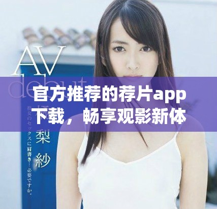 官方推荐的荐片app下载，畅享观影新体验与精彩剧集分享