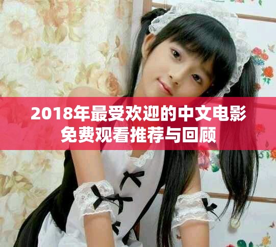 2018年最受欢迎的中文电影免费观看推荐与回顾