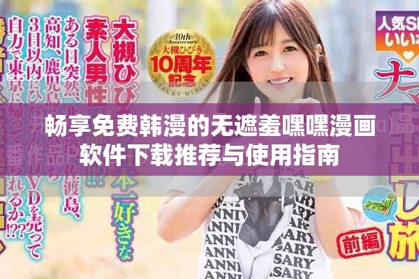 畅享免费韩漫的无遮羞嘿嘿漫画软件下载推荐与使用指南