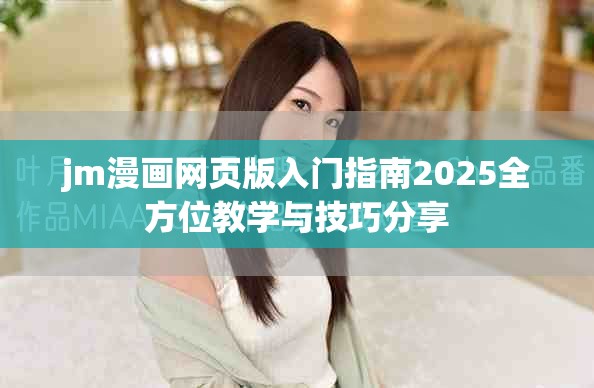 jm漫画网页版入门指南2025全方位教学与技巧分享