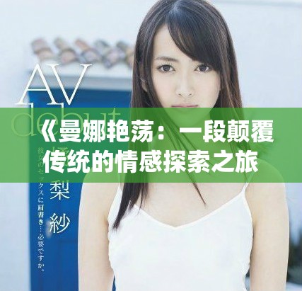 《曼娜艳荡：一段颠覆传统的情感探索之旅》