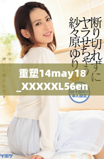 重塑14may18_XXXXXL56endian409的精彩内容与深刻内涵分析