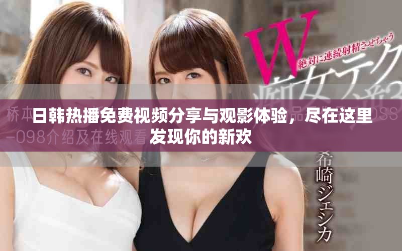 日韩热播免费视频分享与观影体验，尽在这里发现你的新欢