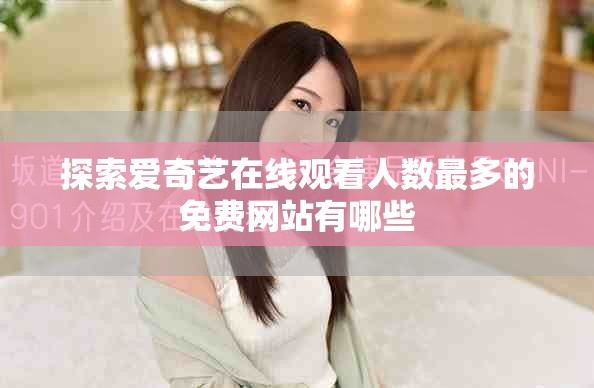探索爱奇艺在线观看人数最多的免费网站有哪些