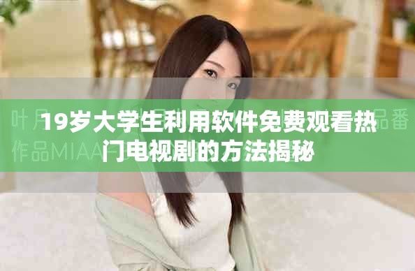 19岁大学生利用软件免费观看热门电视剧的方法揭秘