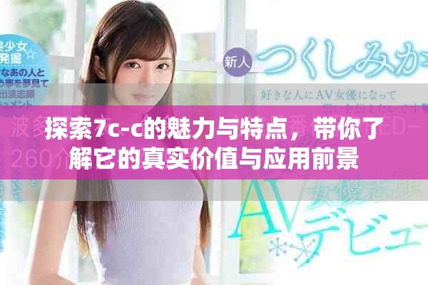 探索7c-c的魅力与特点，带你了解它的真实价值与应用前景