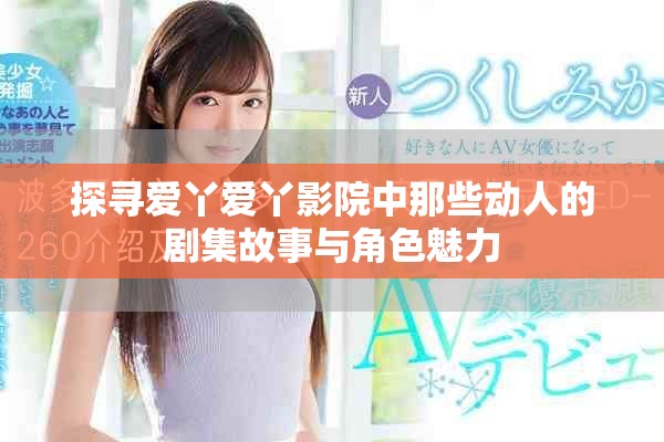 探寻爱丫爱丫影院中那些动人的剧集故事与角色魅力