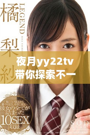 夜月yy22tv带你探索不一样的夜生活与娱乐体验